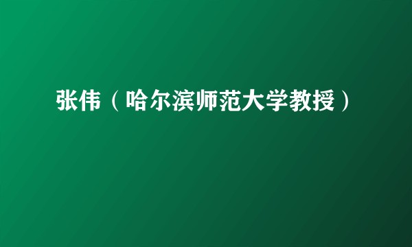 张伟（哈尔滨师范大学教授）