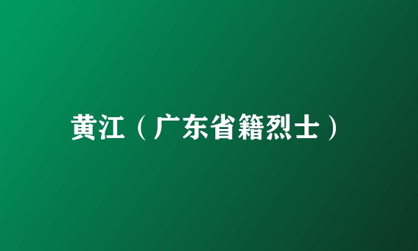 黄江（广东省籍烈士）
