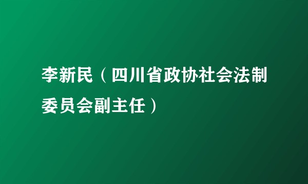 李新民(四川省政协社会法制委员会副主任)