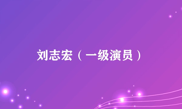 刘志宏（一级演员）