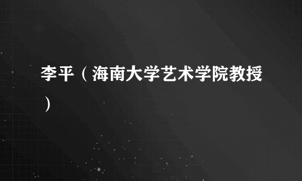 李平（海南大学艺术学院教授）