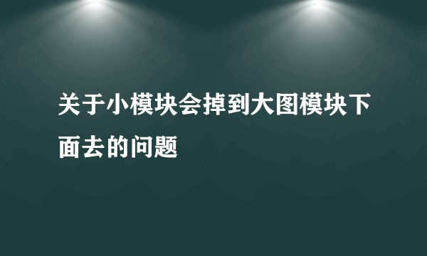 关于小模块会掉到大图模块下面去的问题