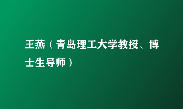王燕（青岛理工大学教授、博士生导师）