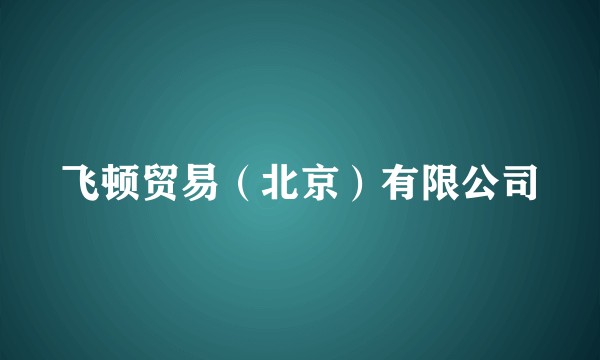 飞顿贸易（北京）有限公司