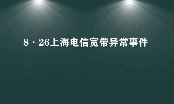 8·26上海电信宽带异常事件