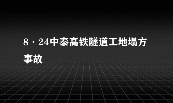 8·24中泰高铁隧道工地塌方事故