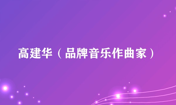 高建华(品牌音乐作曲家)