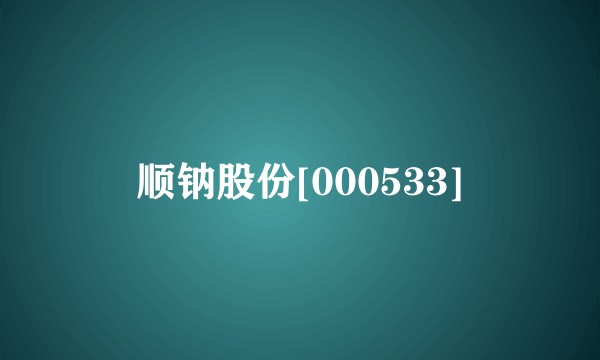 顺钠股份[000533]
