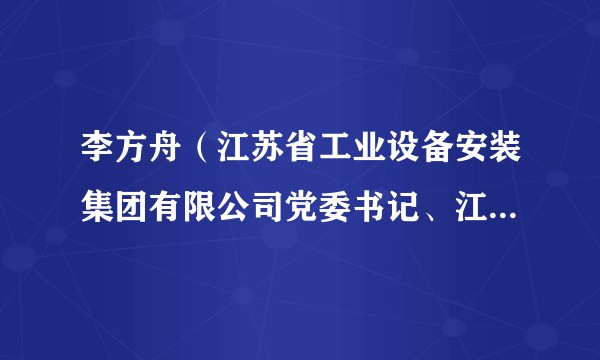 李方舟(江苏省工业设备安装集团有限公司党委书记、江苏天一创业投资有限公司总裁)