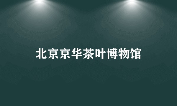 北京京华茶叶博物馆