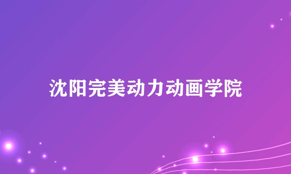 沈阳完美动力动画学院