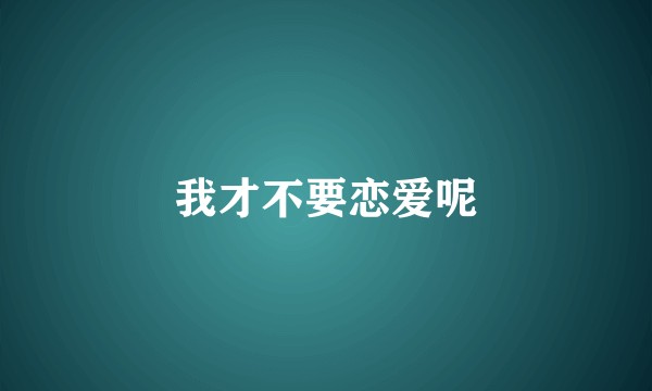 我才不要恋爱呢