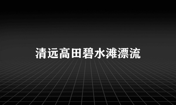 清远高田碧水滩漂流