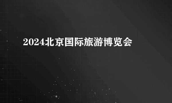2024北京国际旅游博览会