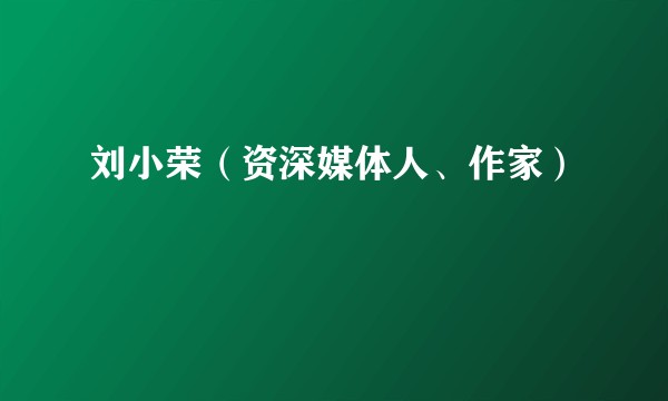 刘小荣(资深媒体人、作家)