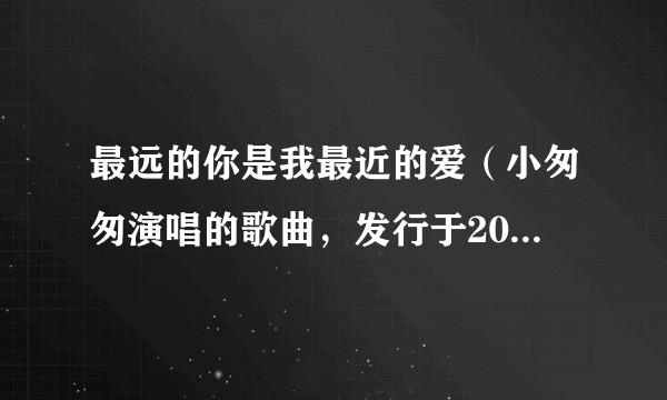 最远的你是我最近的爱（小匆匆演唱的歌曲，发行于2024年）