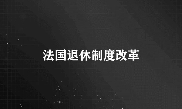 法国退休制度改革