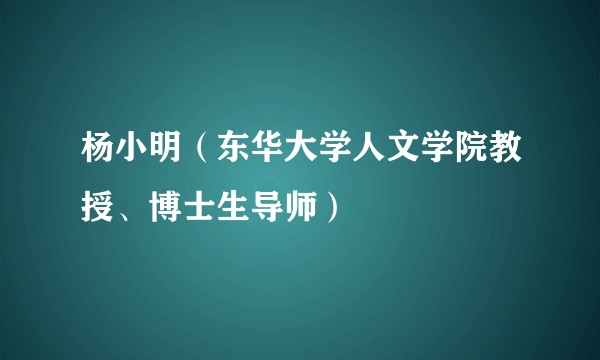 杨小明（东华大学人文学院教授、博士生导师）