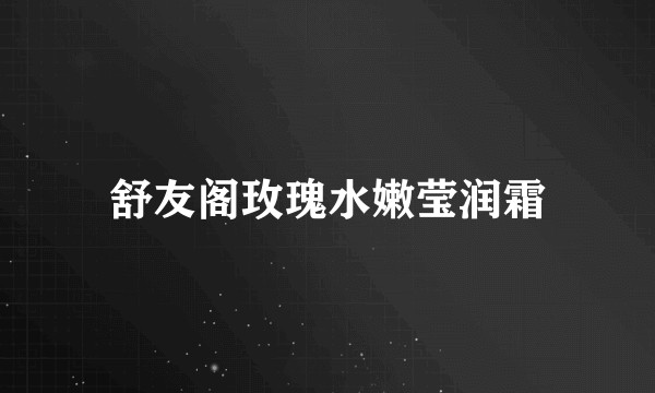舒友阁玫瑰水嫩莹润霜