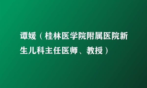谭媛（桂林医学院附属医院新生儿科主任医师、教授）