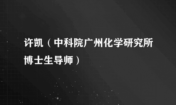 许凯（中科院广州化学研究所博士生导师）
