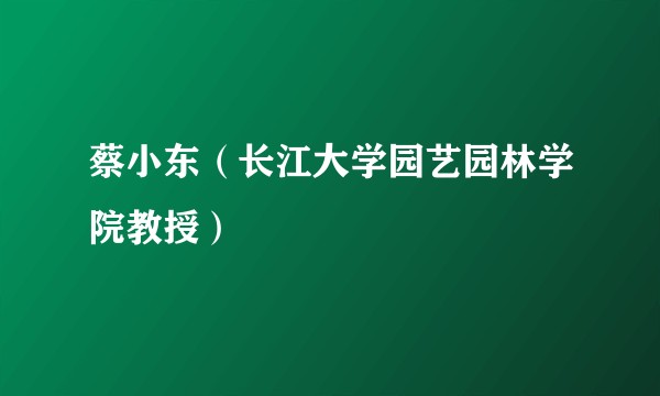 蔡小东（长江大学园艺园林学院教授）