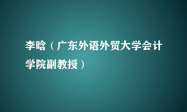 李晗（广东外语外贸大学会计学院副教授）