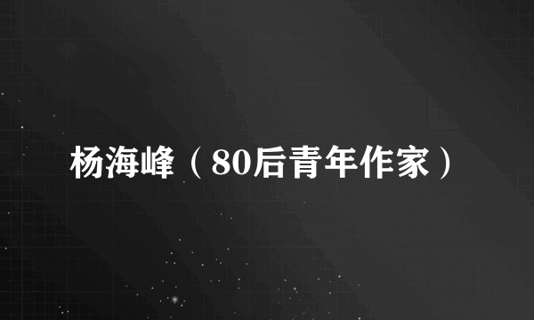 杨海峰（80后青年作家）