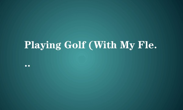 Playing Golf (With My Flesh Crawling)