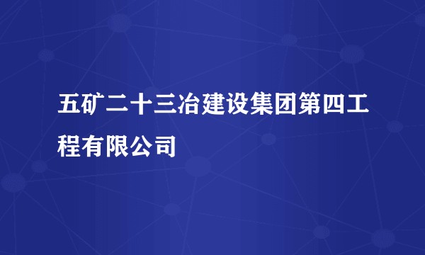 五矿二十三冶建设集团第四工程有限公司