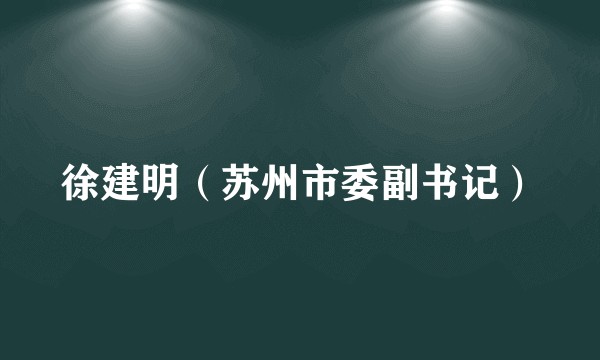 徐建明（苏州市委副书记）