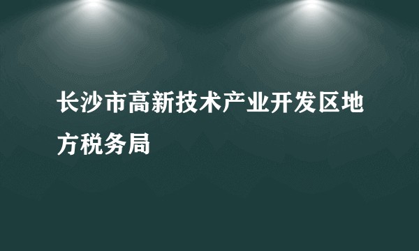 长沙市高新技术产业开发区地方税务局