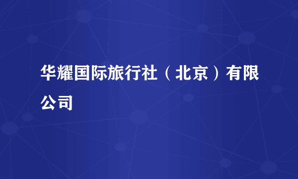 华耀国际旅行社（北京）有限公司