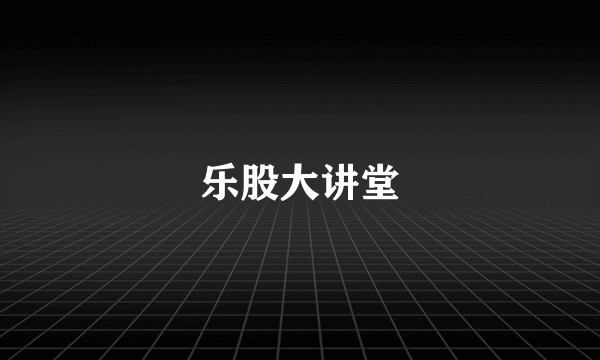 乐股大讲堂