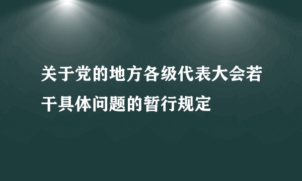 关于党的地方各级代表大会若干具体问题的暂行规定