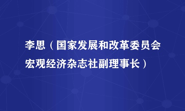 李思（国家发展和改革委员会宏观经济杂志社副理事长）