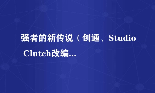 强者的新传说（创通、Studio Clutch改编的电视动画作品）
