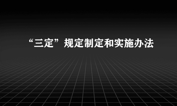 “三定”规定制定和实施办法