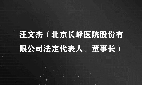 汪文杰（北京长峰医院股份有限公司法定代表人、董事长）