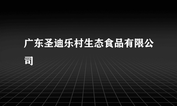 广东圣迪乐村生态食品有限公司