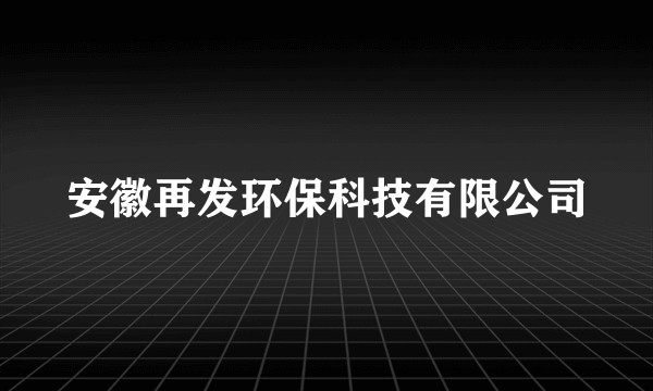 安徽再发环保科技有限公司
