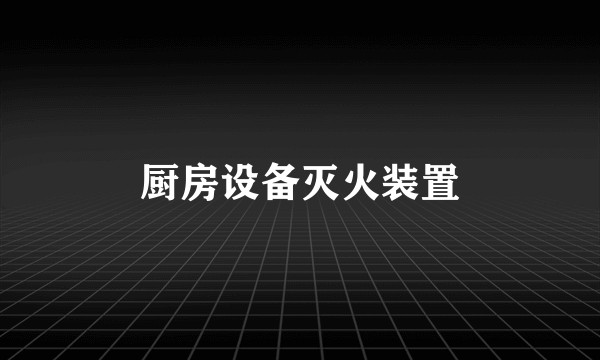 厨房设备灭火装置