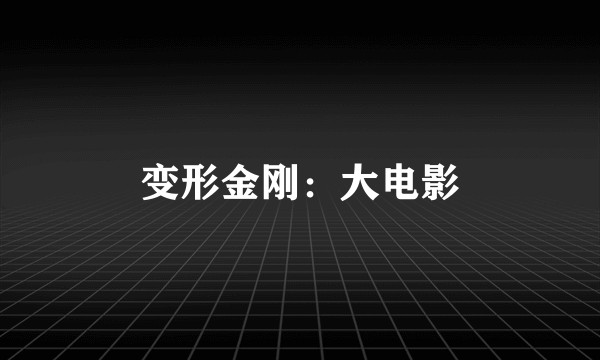 变形金刚：大电影