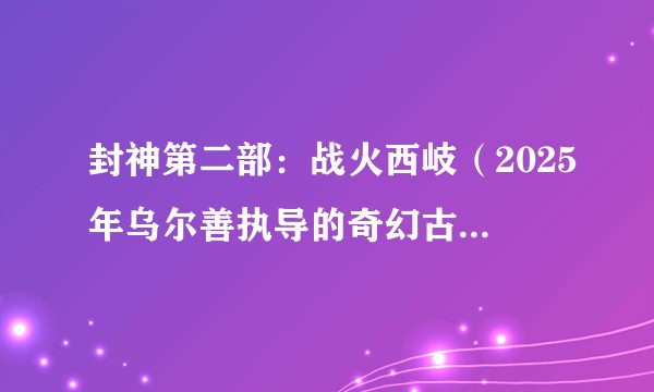 封神第二部：战火西岐（2025年乌尔善执导的奇幻古装电影）