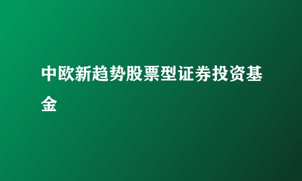 中欧新趋势股票型证券投资基金