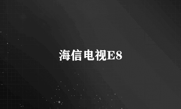 海信电视E8