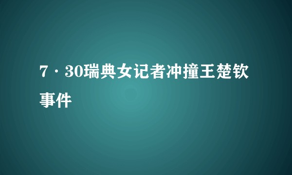 7·30瑞典女记者冲撞王楚钦事件
