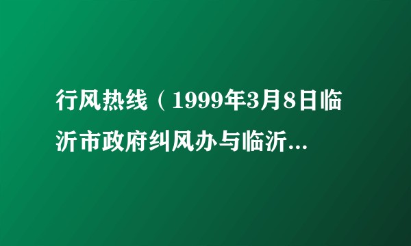 行风热线（1999年3月8日临沂市政府纠风办与临沂市广播电视台联合创办的节目）