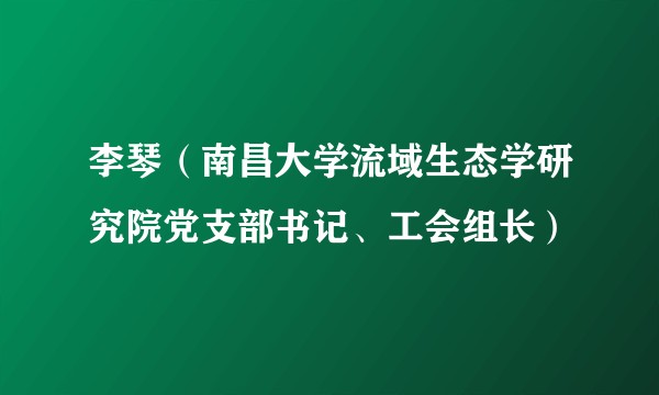 李琴（南昌大学流域生态学研究院党支部书记、工会组长）