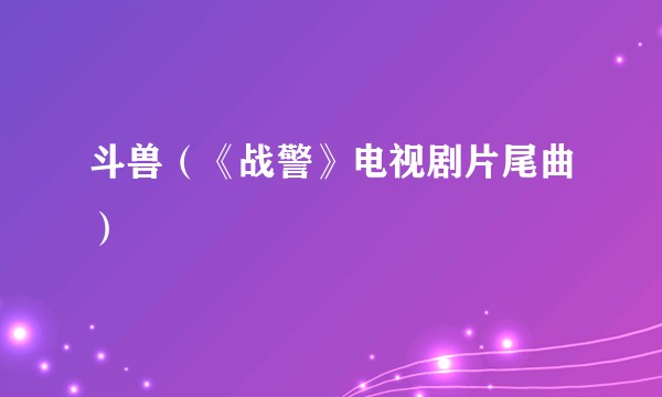 斗兽（《战警》电视剧片尾曲）